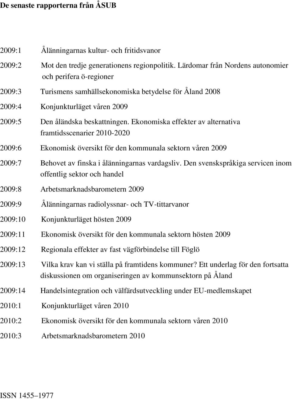 Ekonomiska effekter av alternativa framtidsscenarier 2010-2020 2009:6 Ekonomisk översikt för den kommunala sektorn våren 2009 2009:7 Behovet av finska i ålänningarnas vardagsliv.