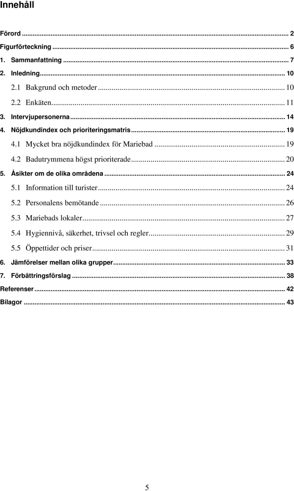 .. 20 5. Åsikter om de olika områdena... 24 5.1 Information till turister... 24 5.2 Personalens bemötande... 26 5.3 Mariebads lokaler... 27 5.