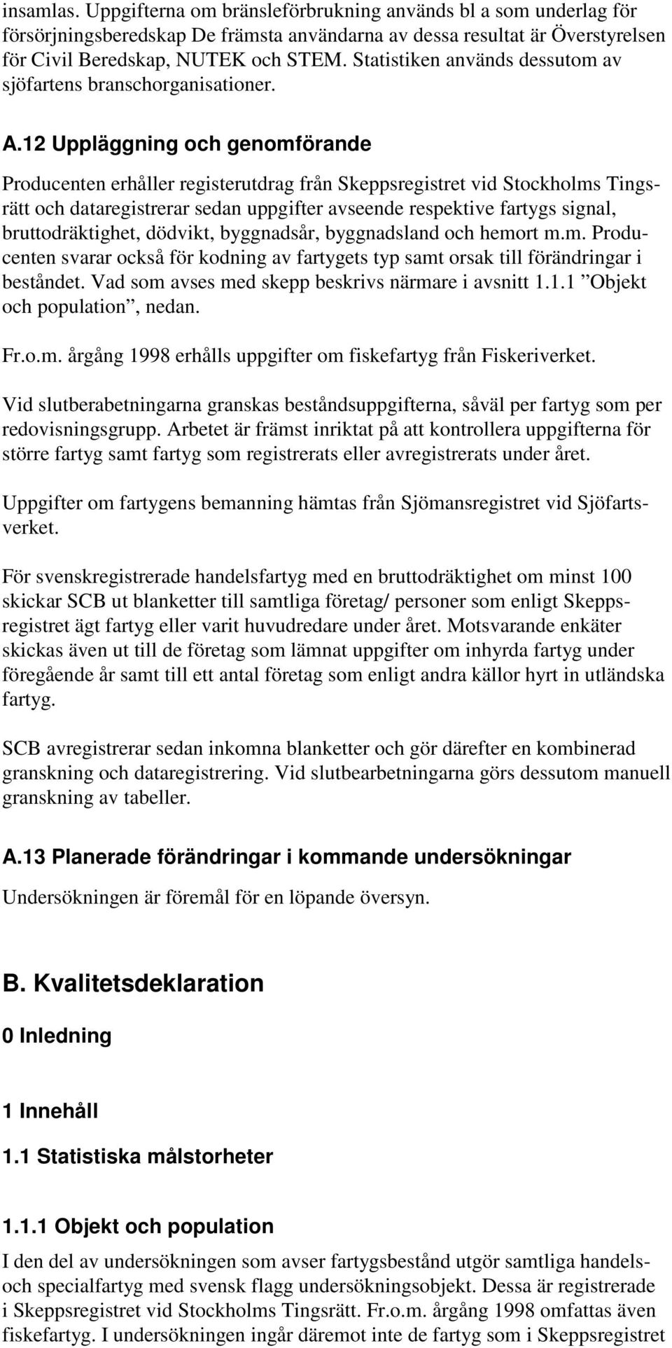 12 Uppläggning och genomförande Producenten erhåller registerutdrag från Skeppsregistret vid Stockholms Tingsrätt och dataregistrerar sedan uppgifter avseende respektive fartygs signal,