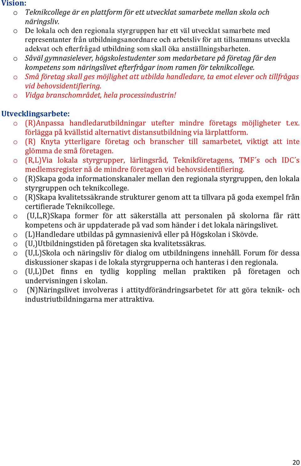 som skall öka anställningsbarheten. o Såväl gymnasielever, högskolestudenter som medarbetare på företag får den kompetens som näringslivet efterfrågar inom ramen för teknikcollege.