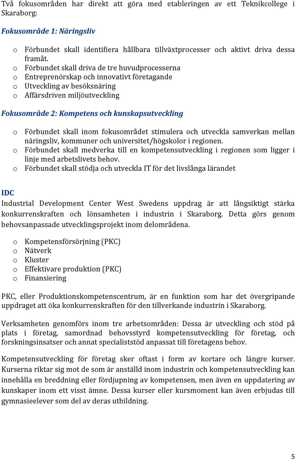 o Förbundet skall driva de tre huvudprocesserna o Entreprenörskap och innovativt företagande o Utveckling av besöksnäring o Affärsdriven miljöutveckling Fokusområde 2: Kompetens och