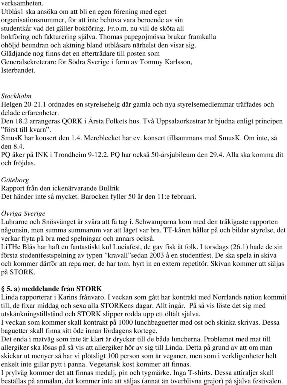 Glädjande nog finns det en efterträdare till posten som Generalsekreterare för Södra Sverige i form av Tommy Karlsson, Isterbandet. Stockholm Helgen 20-21.