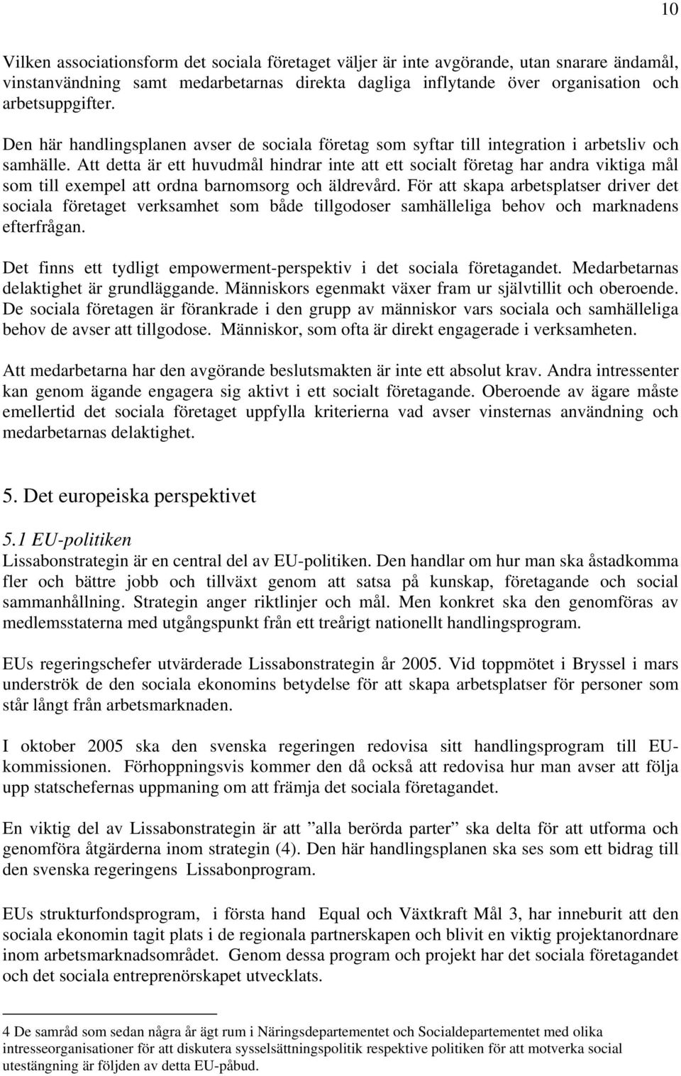 Att detta är ett huvudmål hindrar inte att ett socialt företag har andra viktiga mål som till exempel att ordna barnomsorg och äldrevård.