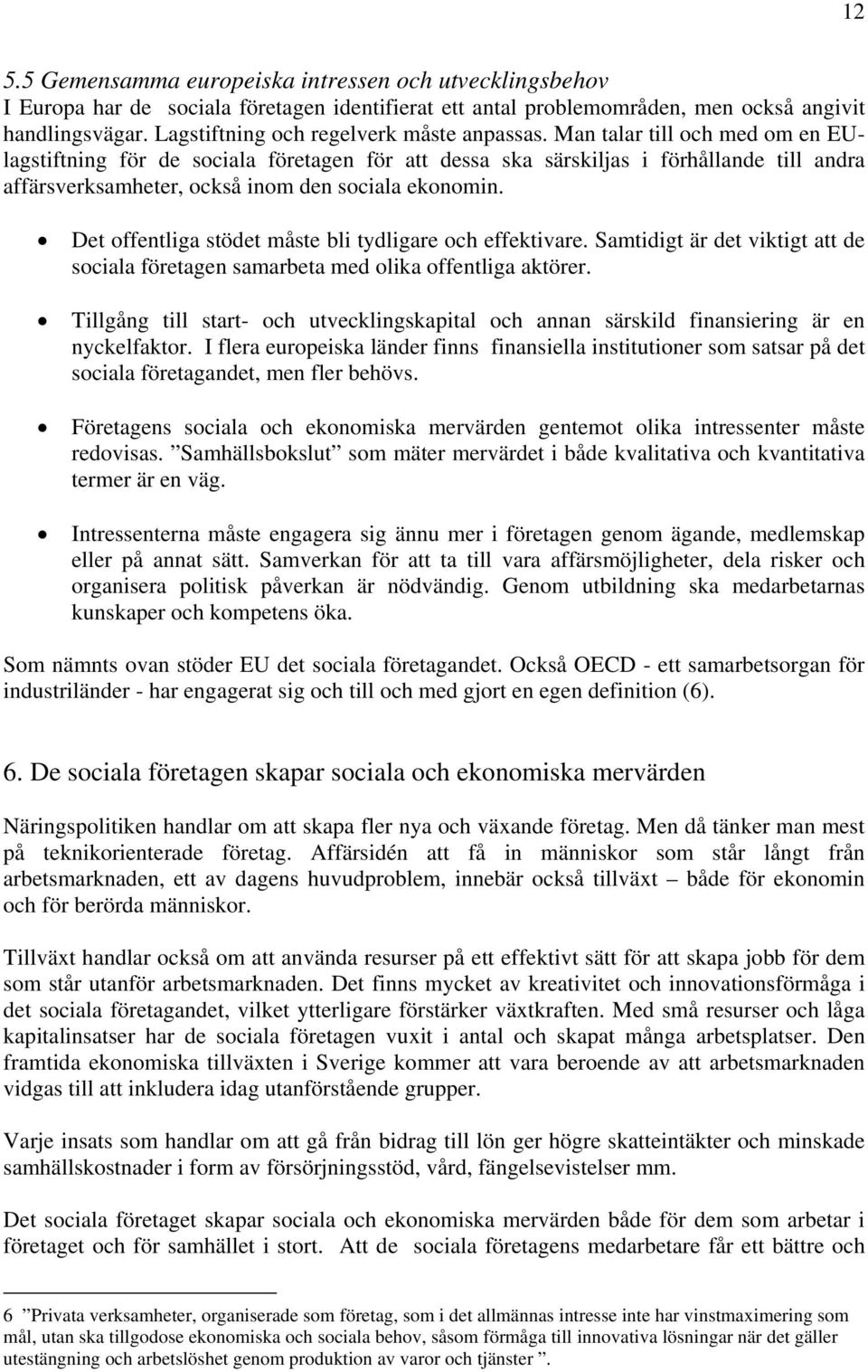 Man talar till och med om en EUlagstiftning för de sociala företagen för att dessa ska särskiljas i förhållande till andra affärsverksamheter, också inom den sociala ekonomin.