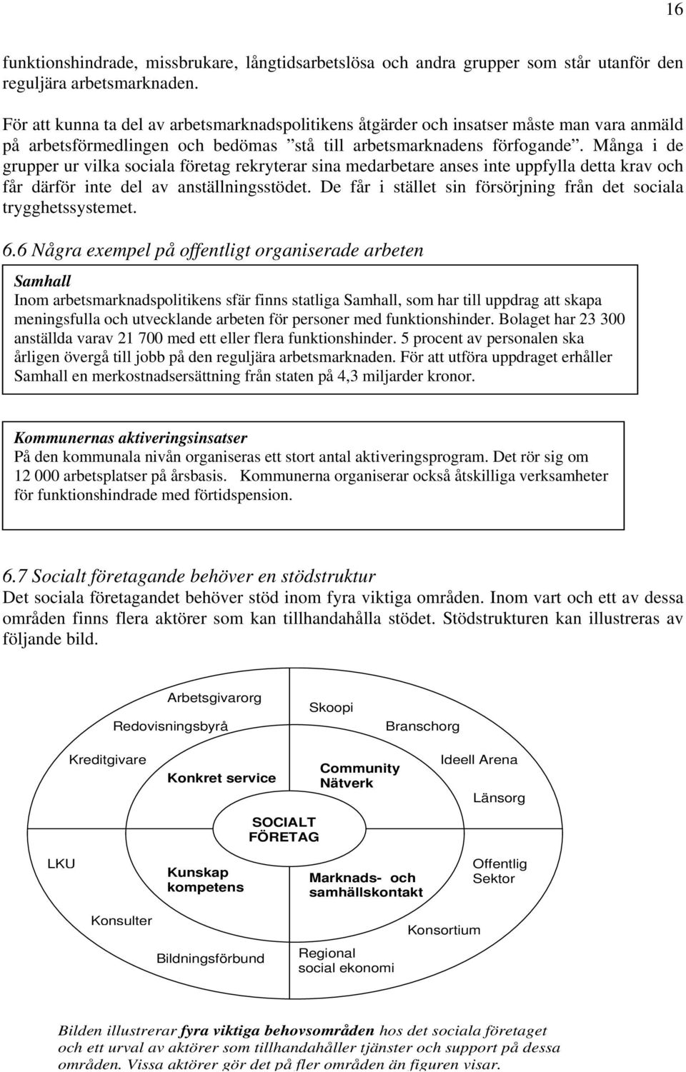 Många i de grupper ur vilka sociala företag rekryterar sina medarbetare anses inte uppfylla detta krav och får därför inte del av anställningsstödet.