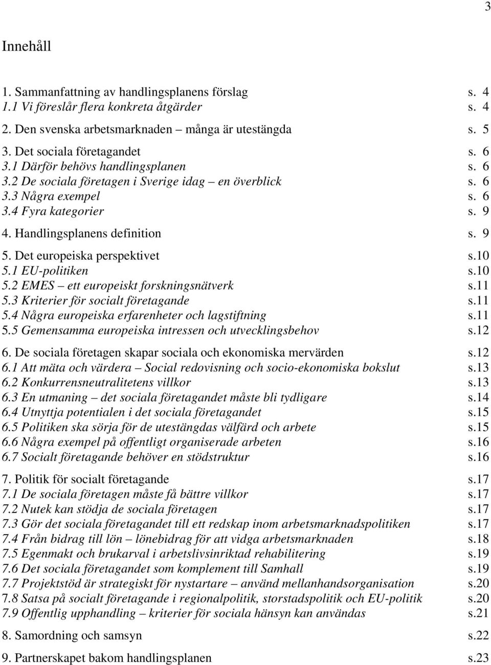 Det europeiska perspektivet s.10 5.1 EU-politiken s.10 5.2 EMES ett europeiskt forskningsnätverk s.11 5.3 Kriterier för socialt företagande s.11 5.4 Några europeiska erfarenheter och lagstiftning s.