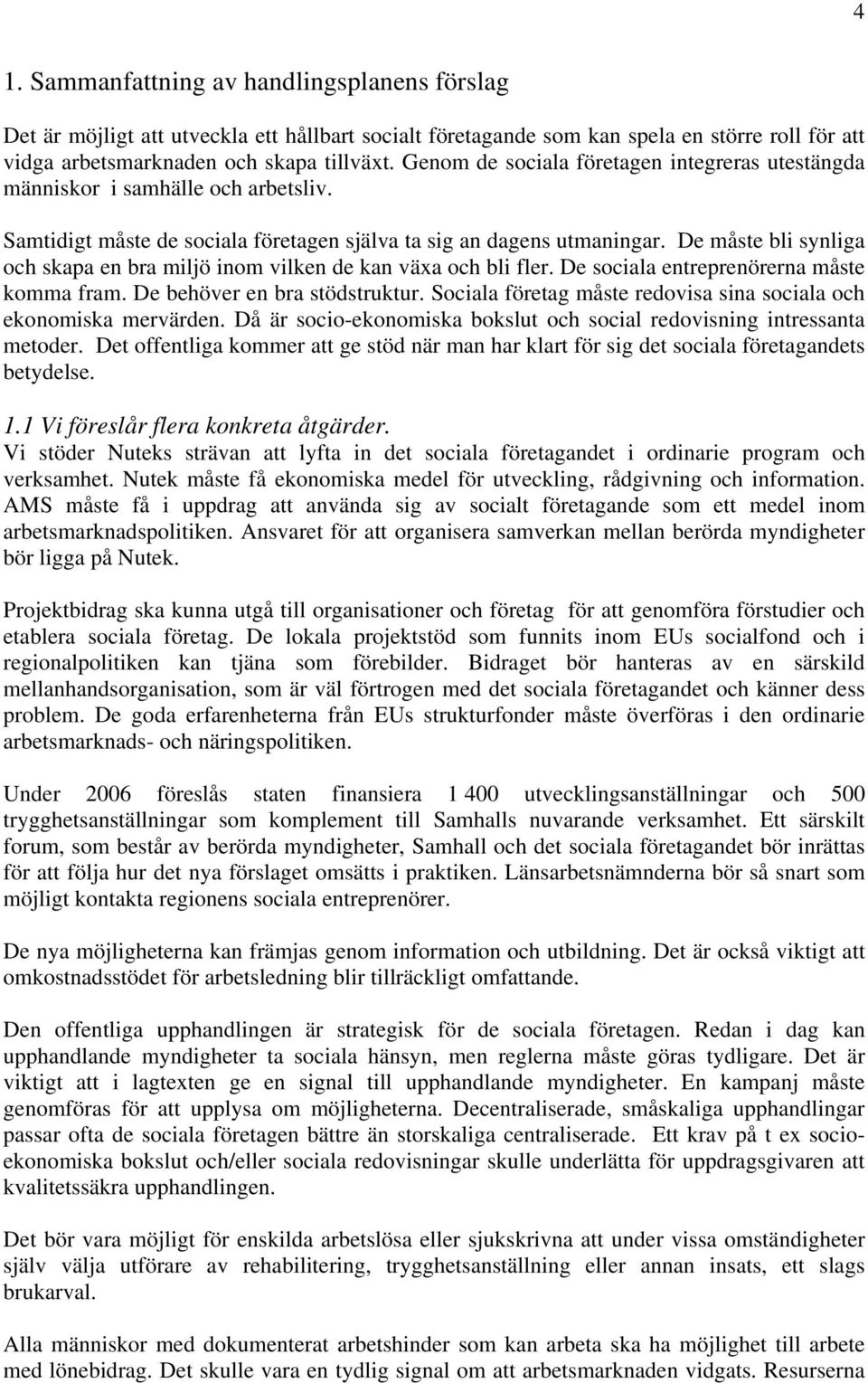 De måste bli synliga och skapa en bra miljö inom vilken de kan växa och bli fler. De sociala entreprenörerna måste komma fram. De behöver en bra stödstruktur.