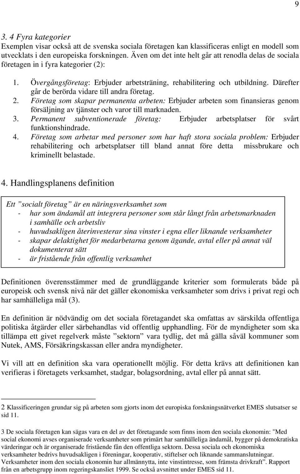 Därefter går de berörda vidare till andra företag. 2. Företag som skapar permanenta arbeten: Erbjuder arbeten som finansieras genom försäljning av tjänster och varor till marknaden. 3.