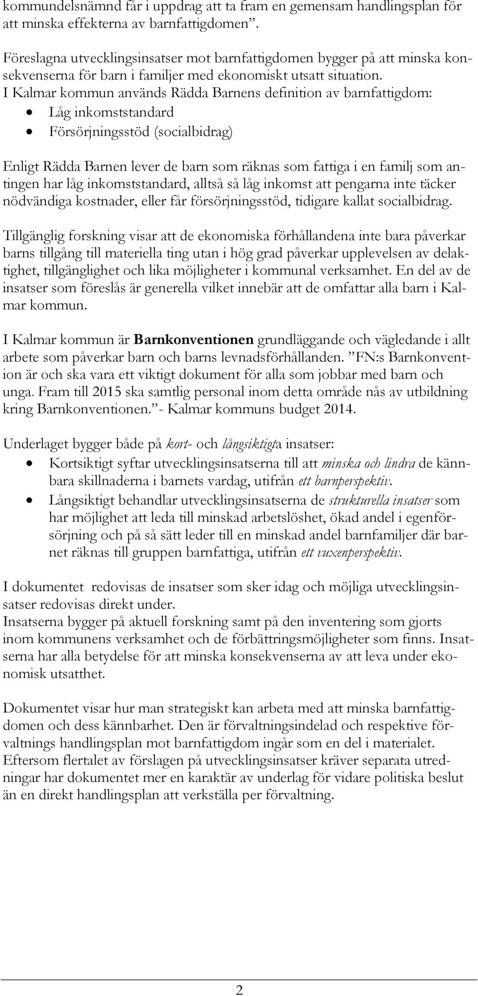 I Kalmar kommun används Rädda Barnens definition av barnfattigdom: Låg inkomststandard Försörjningsstöd (socialbidrag) Enligt Rädda Barnen lever de barn som räknas som fattiga i en familj som