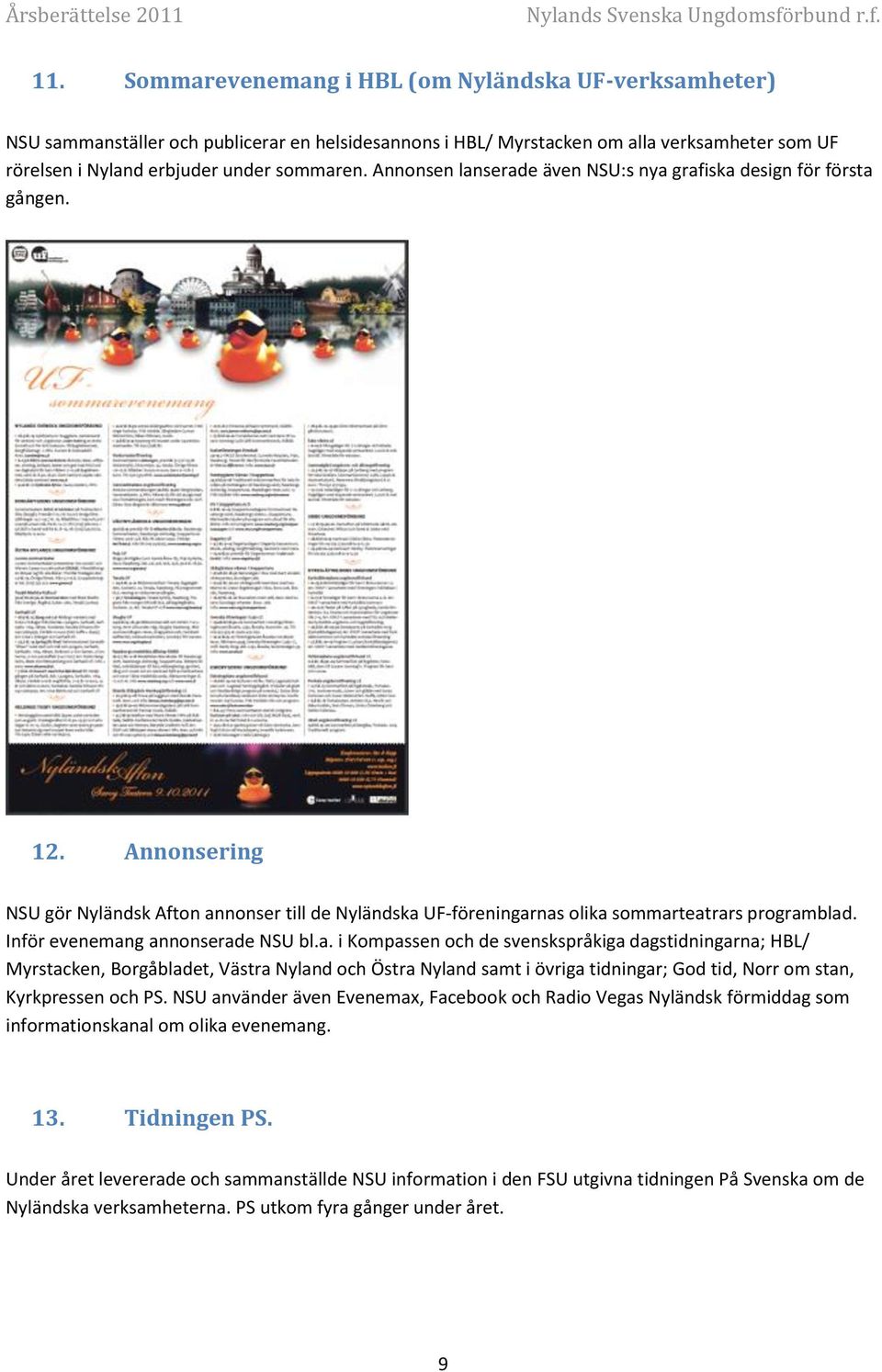 Inför evenemang annonserade NSU bl.a. i Kompassen och de svenskspråkiga dagstidningarna; HBL/ Myrstacken, Borgåbladet, Västra Nyland och Östra Nyland samt i övriga tidningar; God tid, Norr om stan, Kyrkpressen och PS.