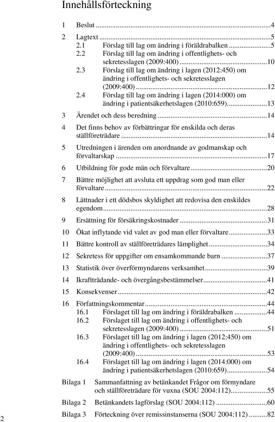 4 Förslag till lag om ändring i lagen (2014:000) om ändring i patientsäkerhetslagen (2010:659)... 13 3 Ärendet och dess beredning.