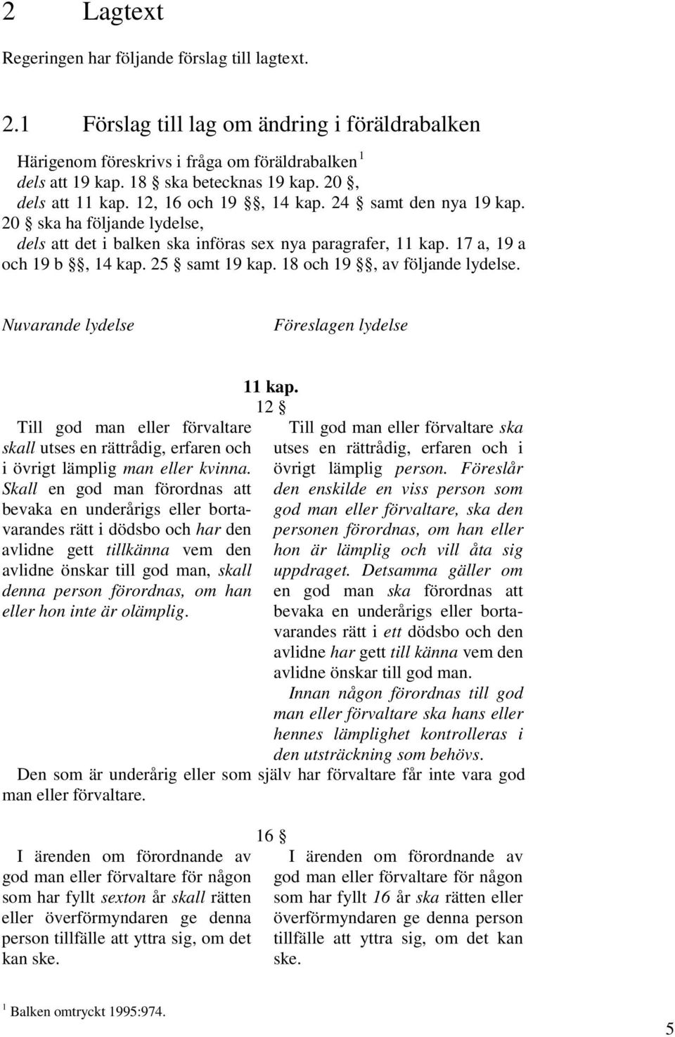 25 samt 19 kap. 18 och 19, av följande lydelse. Nuvarande lydelse Föreslagen lydelse Till god man eller förvaltare skall utses en rättrådig, erfaren och i övrigt lämplig man eller kvinna.