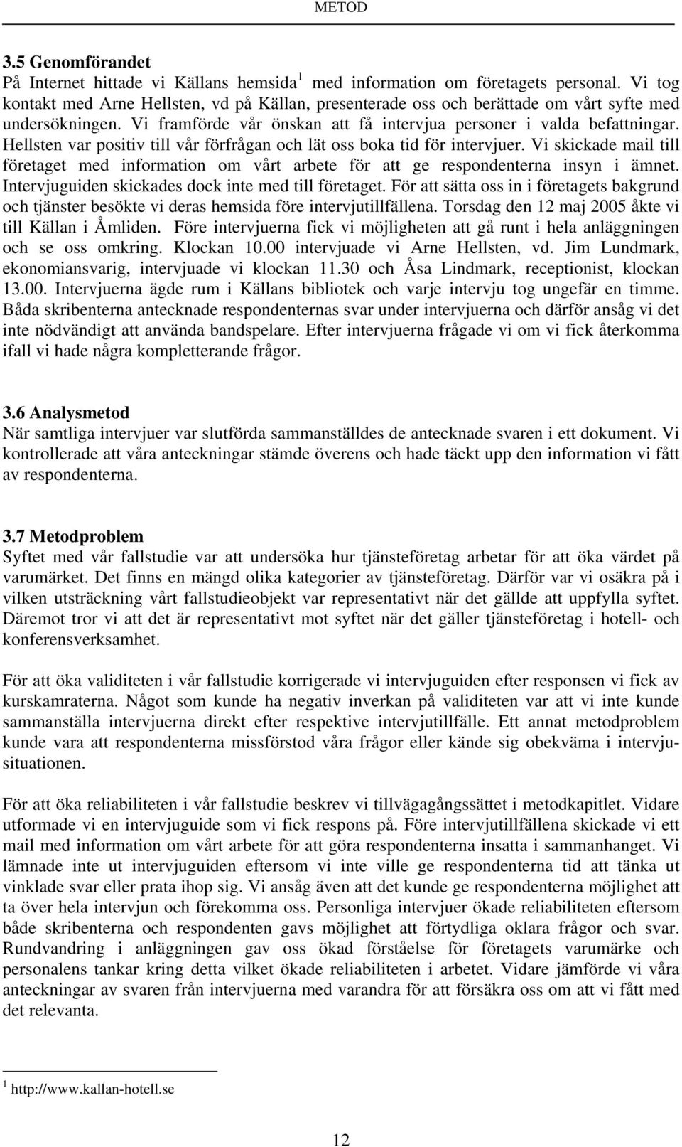 Hellsten var positiv till vår förfrågan och lät oss boka tid för intervjuer. Vi skickade mail till företaget med information om vårt arbete för att ge respondenterna insyn i ämnet.