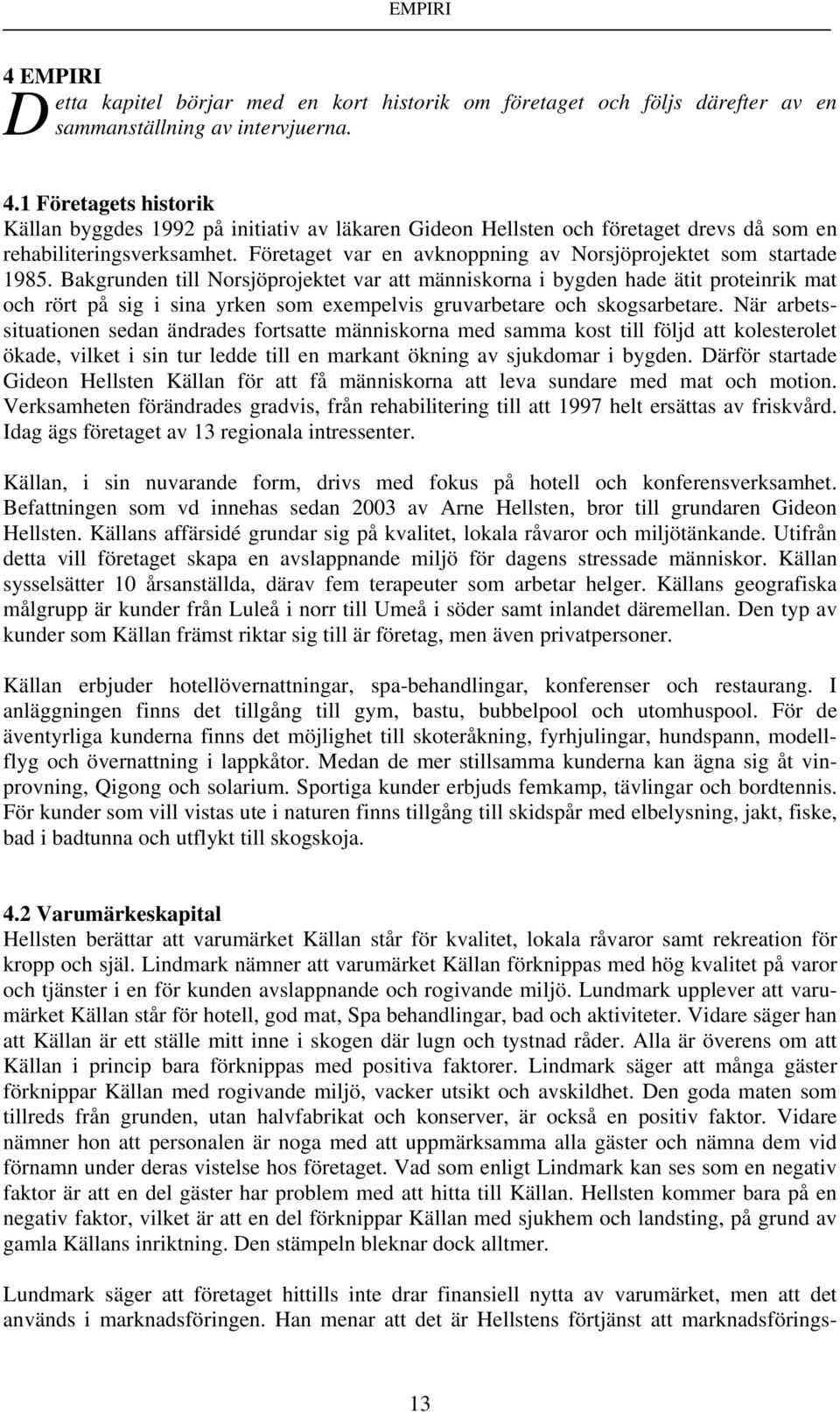 Företaget var en avknoppning av Norsjöprojektet som startade 1985.