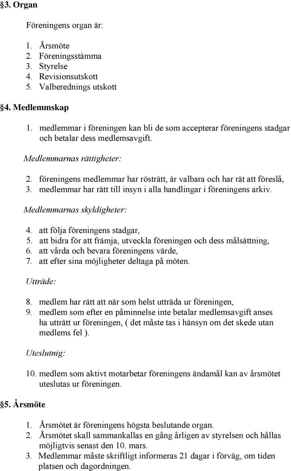 föreningens medlemmar har rösträtt, är valbara och har rät att föreslå, 3. medlemmar har rätt till insyn i alla handlingar i föreningens arkiv. Medlemmarnas skyldigheter: 4.