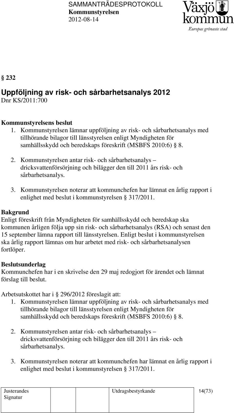 10:6) 8. 2. antar risk- och sårbarhetsanalys dricksvattenförsörjning och bilägger den till 2011 års risk- och sårbarhetsanalys. 3.