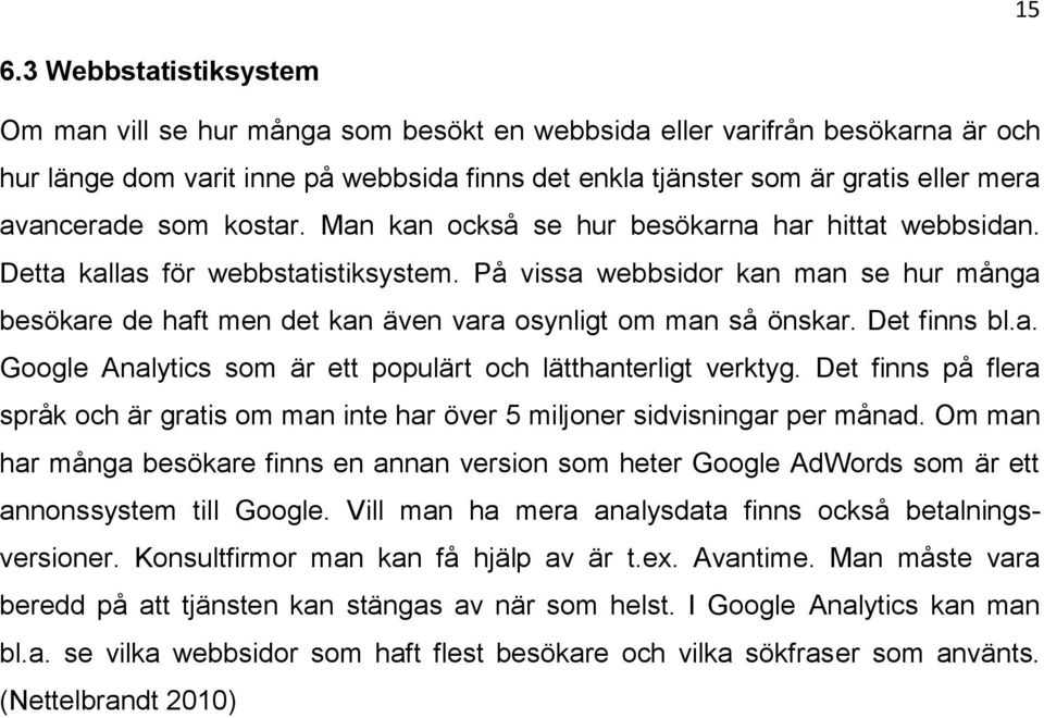 På vissa webbsidor kan man se hur många besökare de haft men det kan även vara osynligt om man så önskar. Det finns bl.a. Google Analytics som är ett populärt och lätthanterligt verktyg.