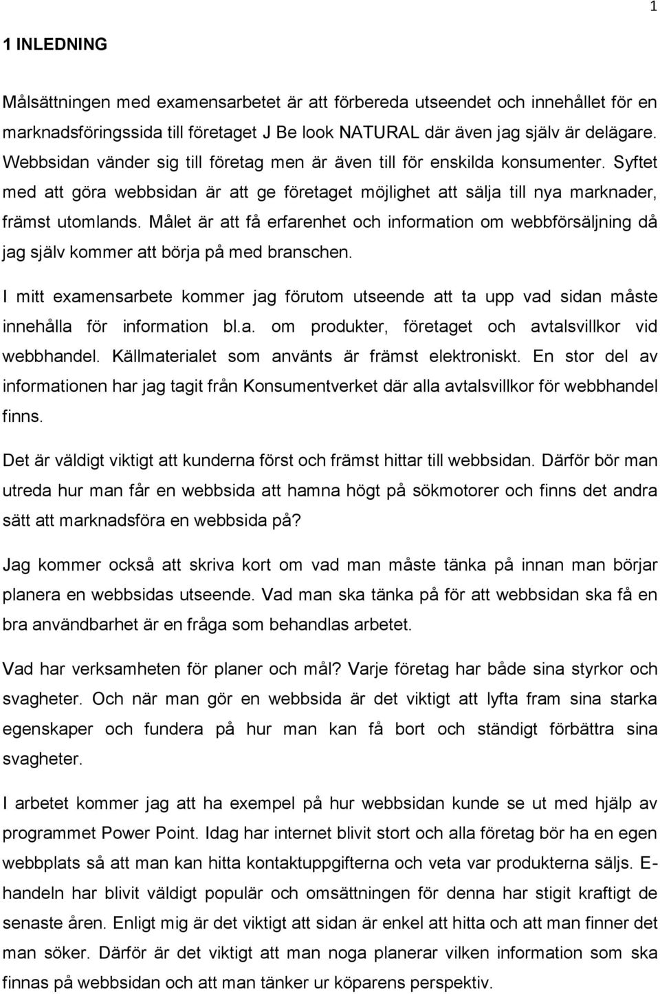 Målet är att få erfarenhet och information om webbförsäljning då jag själv kommer att börja på med branschen.