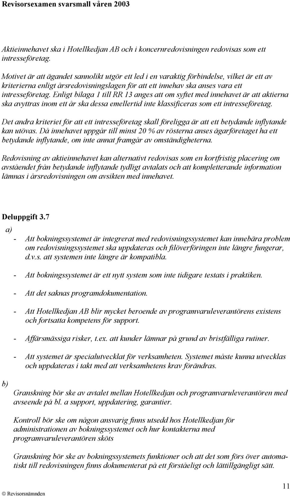 Enligt bilaga 1 till RR 13 anges att om syftet med innehavet är att aktierna ska avyttras inom ett år ska dessa emellertid inte klassificeras som ett intresseföretag.