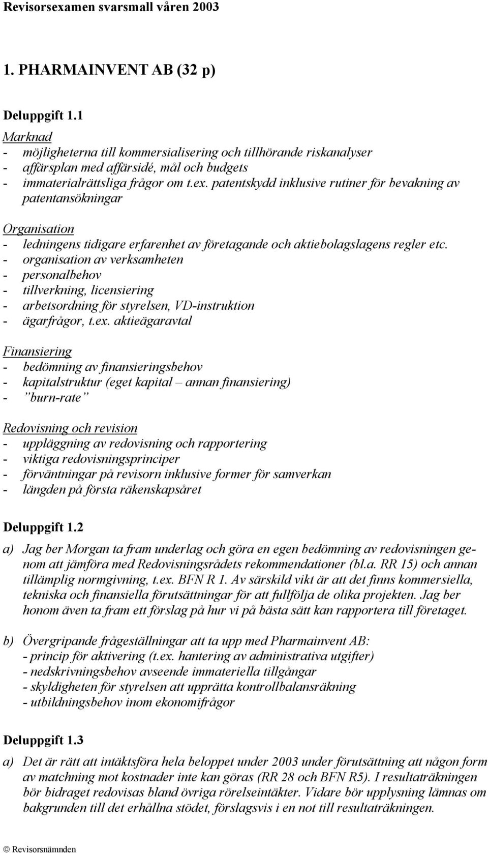 - organisation av verksamheten - personalbehov - tillverkning, licensiering - arbetsordning för styrelsen, VD-instruktion - ägarfrågor, t.ex.