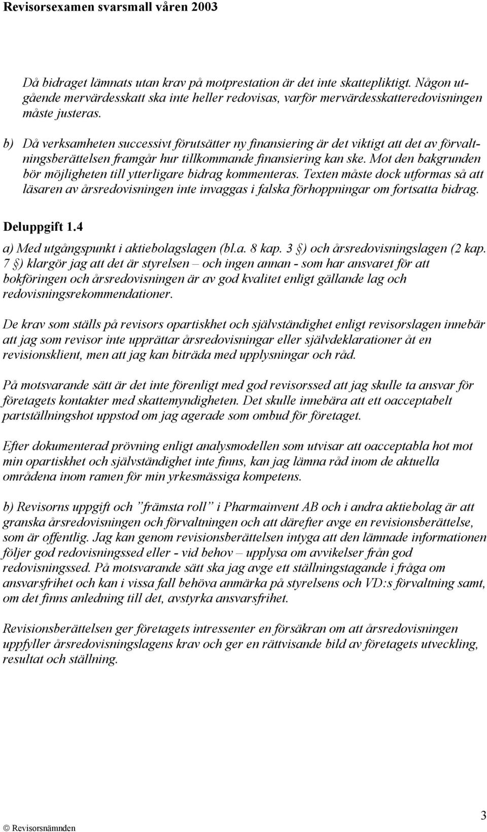 Mot den bakgrunden bör möjligheten till ytterligare bidrag kommenteras. Texten måste dock utformas så att läsaren av årsredovisningen inte invaggas i falska förhoppningar om fortsatta bidrag.