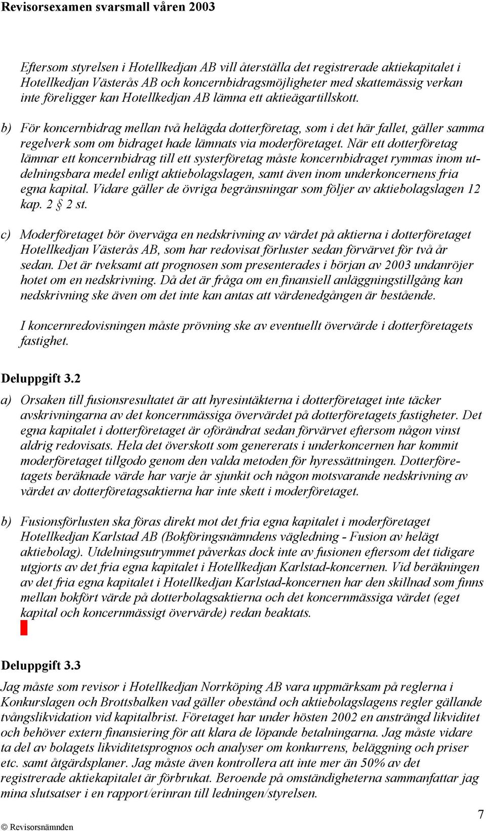 När ett dotterföretag lämnar ett koncernbidrag till ett systerföretag måste koncernbidraget rymmas inom utdelningsbara medel enligt aktiebolagslagen, samt även inom underkoncernens fria egna kapital.