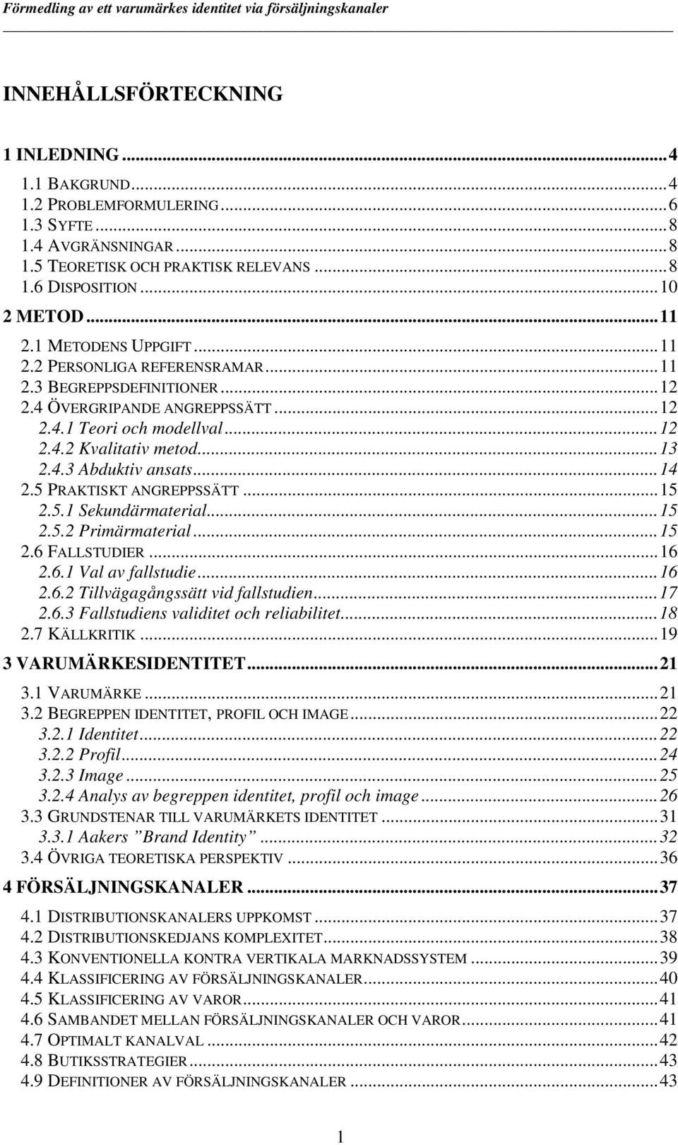 ..14 2.5 PRAKTISKT ANGREPPSSÄTT...15 2.5.1 Sekundärmaterial...15 2.5.2 Primärmaterial...15 2.6 FALLSTUDIER...16 2.6.1 Val av fallstudie...16 2.6.2 Tillvägagångssätt vid fallstudien...17 2.6.3 Fallstudiens validitet och reliabilitet.