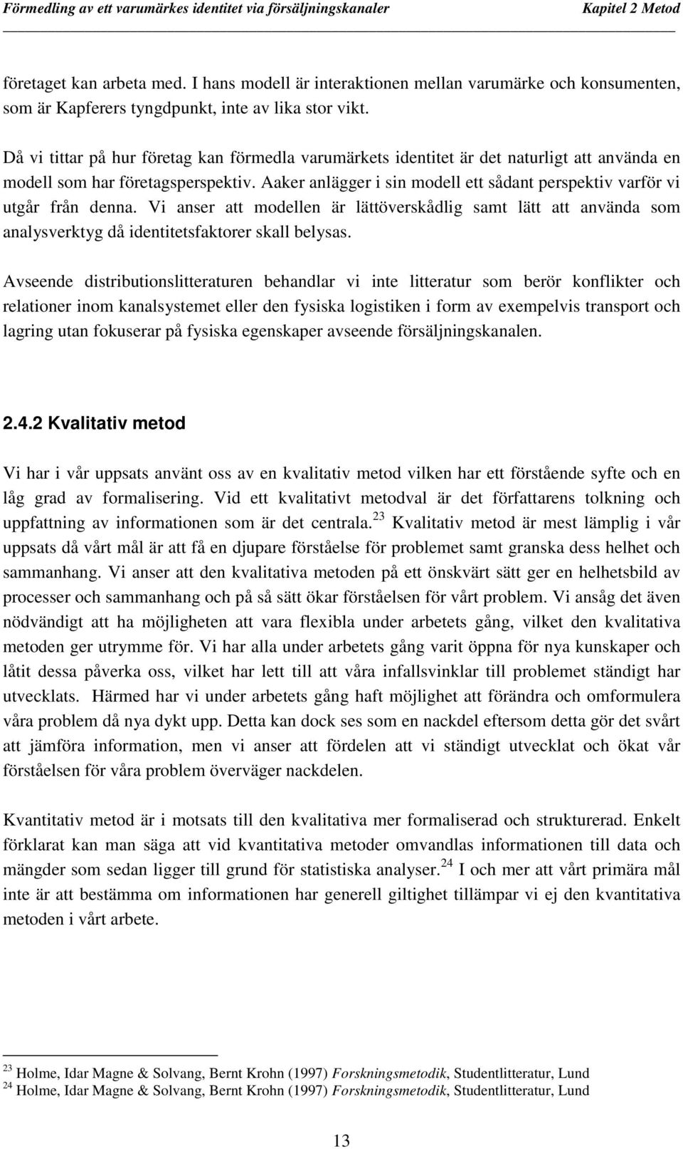 Aaker anlägger i sin modell ett sådant perspektiv varför vi utgår från denna. Vi anser att modellen är lättöverskådlig samt lätt att använda som analysverktyg då identitetsfaktorer skall belysas.