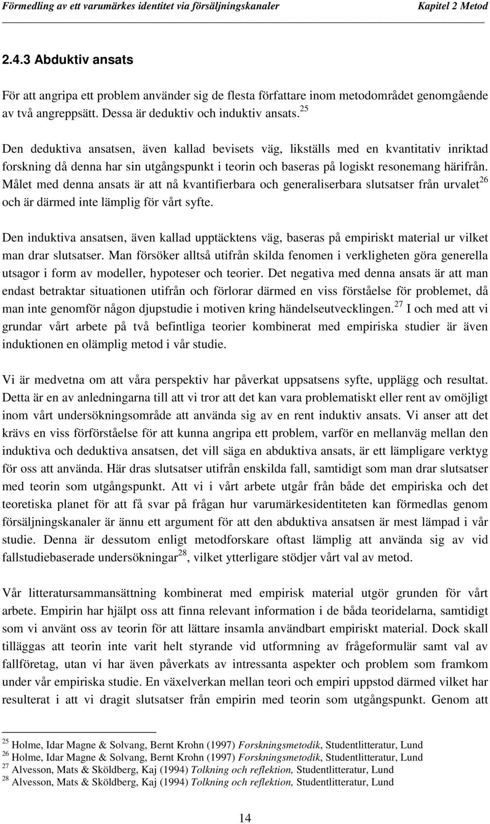 Målet med denna ansats är att nå kvantifierbara och generaliserbara slutsatser från urvalet 26 och är därmed inte lämplig för vårt syfte.