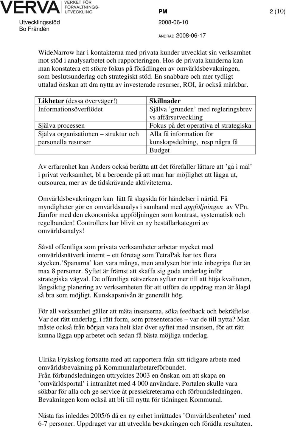 En snabbare och mer tydligt uttalad önskan att dra nytta av investerade resurser, ROI, är också märkbar. Likheter (dessa överväger!