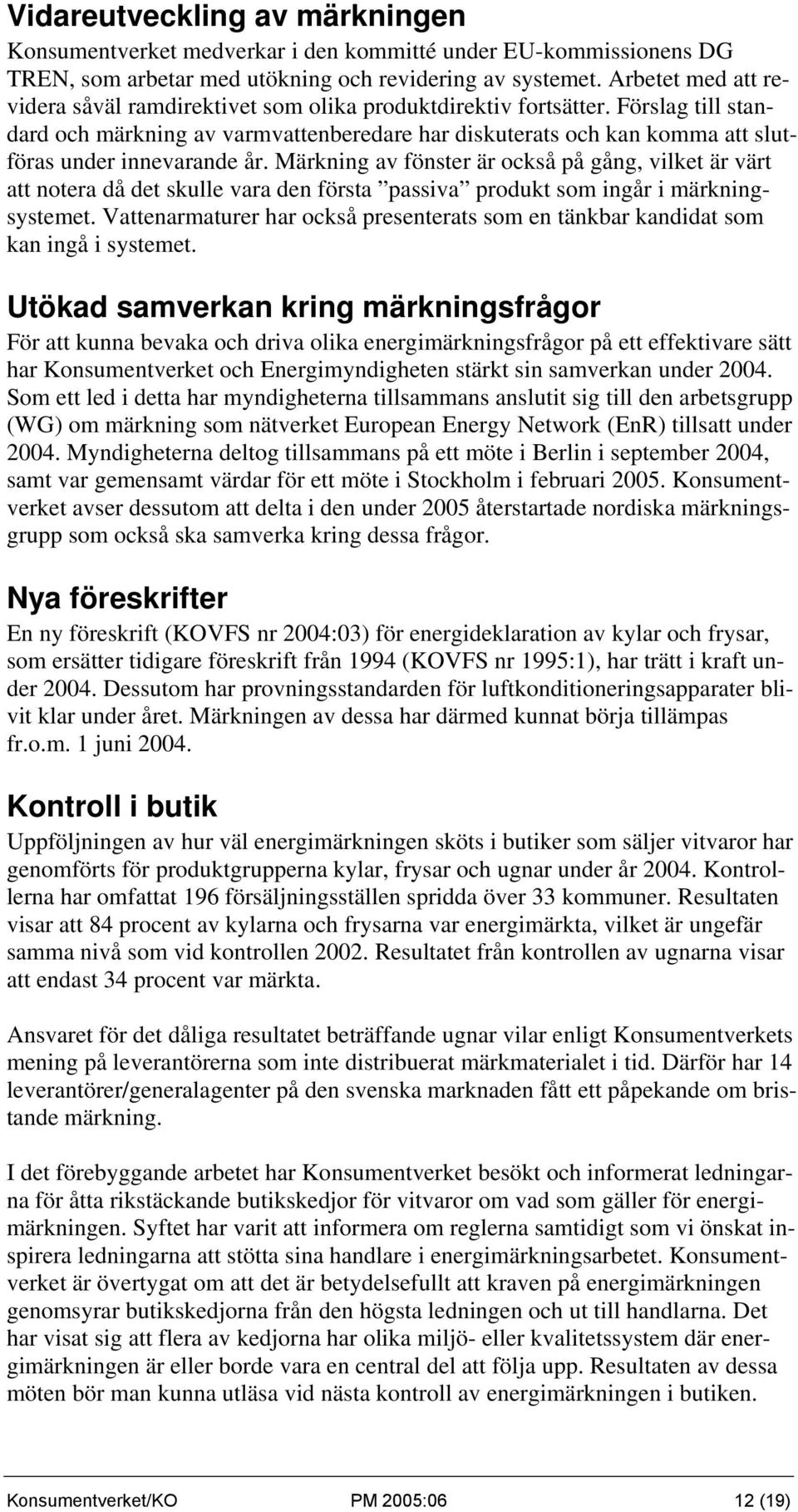 Förslag till standard och märkning av varmvattenberedare har diskuterats och kan komma att slutföras under innevarande år.