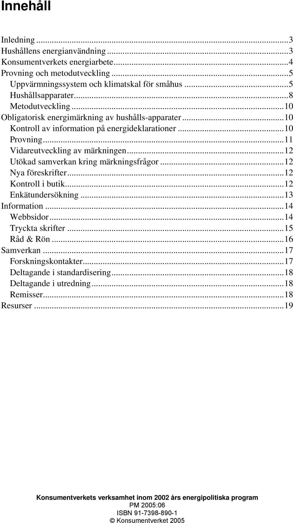 ..12 Utökad samverkan kring märkningsfrågor...12 Nya föreskrifter...12 Kontroll i butik...12 Enkätundersökning...13 Information...14 Webbsidor...14 Tryckta skrifter...15 Råd & Rön...16 Samverkan.