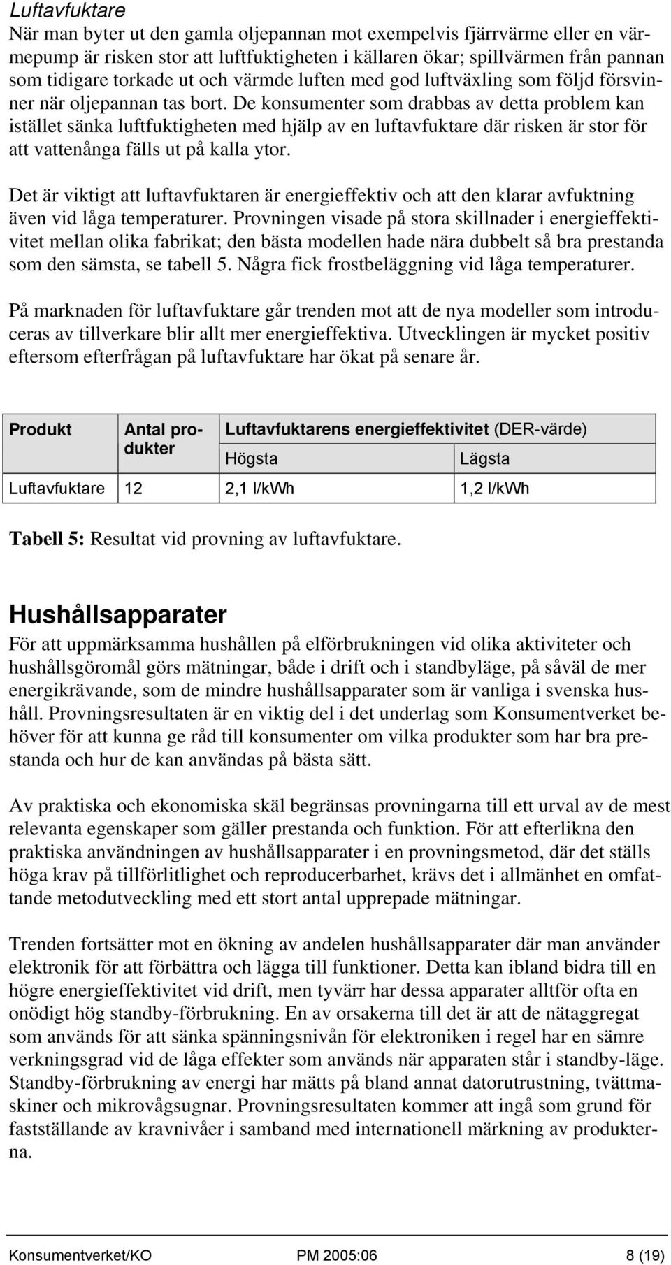 De konsumenter som drabbas av detta problem kan istället sänka luftfuktigheten med hjälp av en luftavfuktare där risken är stor för att vattenånga fälls ut på kalla ytor.