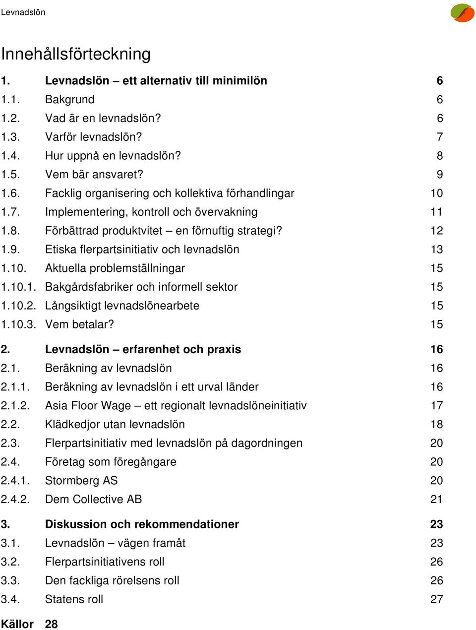 10.2. Långsiktigt levnadslönearbete 15 1.10.3. Vem betalar? 15 2. Levnadslön erfarenhet och praxis 16 2.1. Beräkning av levnadslön 16 2.1.1. Beräkning av levnadslön i ett urval länder 16 2.1.2. Asia Floor Wage ett regionalt levnadslöneinitiativ 17 2.