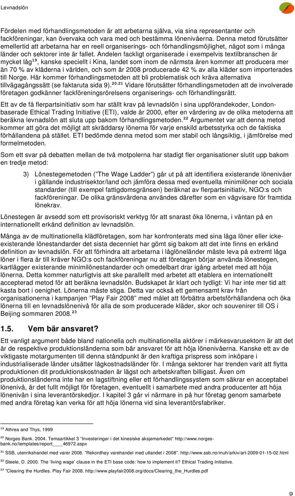 Andelen fackligt organiserade i exempelvis textilbranschen är mycket låg 19, kanske speciellt i Kina, landet som inom de närmsta åren kommer att producera mer än 70 % av kläderna i världen, och som