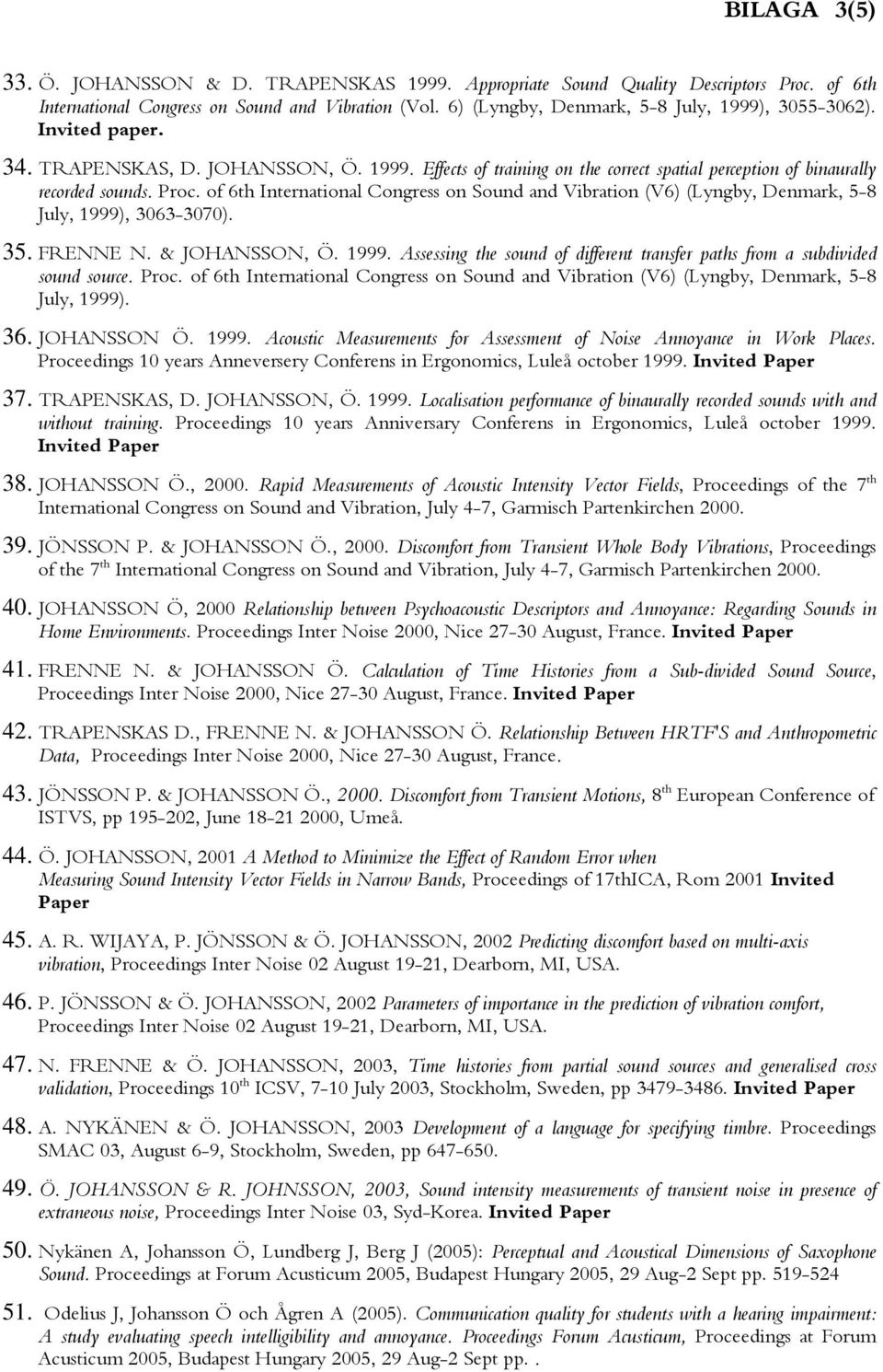 of 6th International Congress on Sound and Vibration (V6) (Lyngby, Denmark, 5-8 July, 1999), 3063-3070). 35. FRENNE N. & JOHANSSON, Ö. 1999. Assessing the sound of different transfer paths from a subdivided sound source.