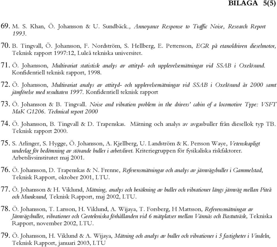 Johansson, Multivariat statistisk analys av attityd- och upplevelsemätningar vid SSAB i Oxelösund. Konfidentiell teknisk rapport, 1998. 72. Ö.