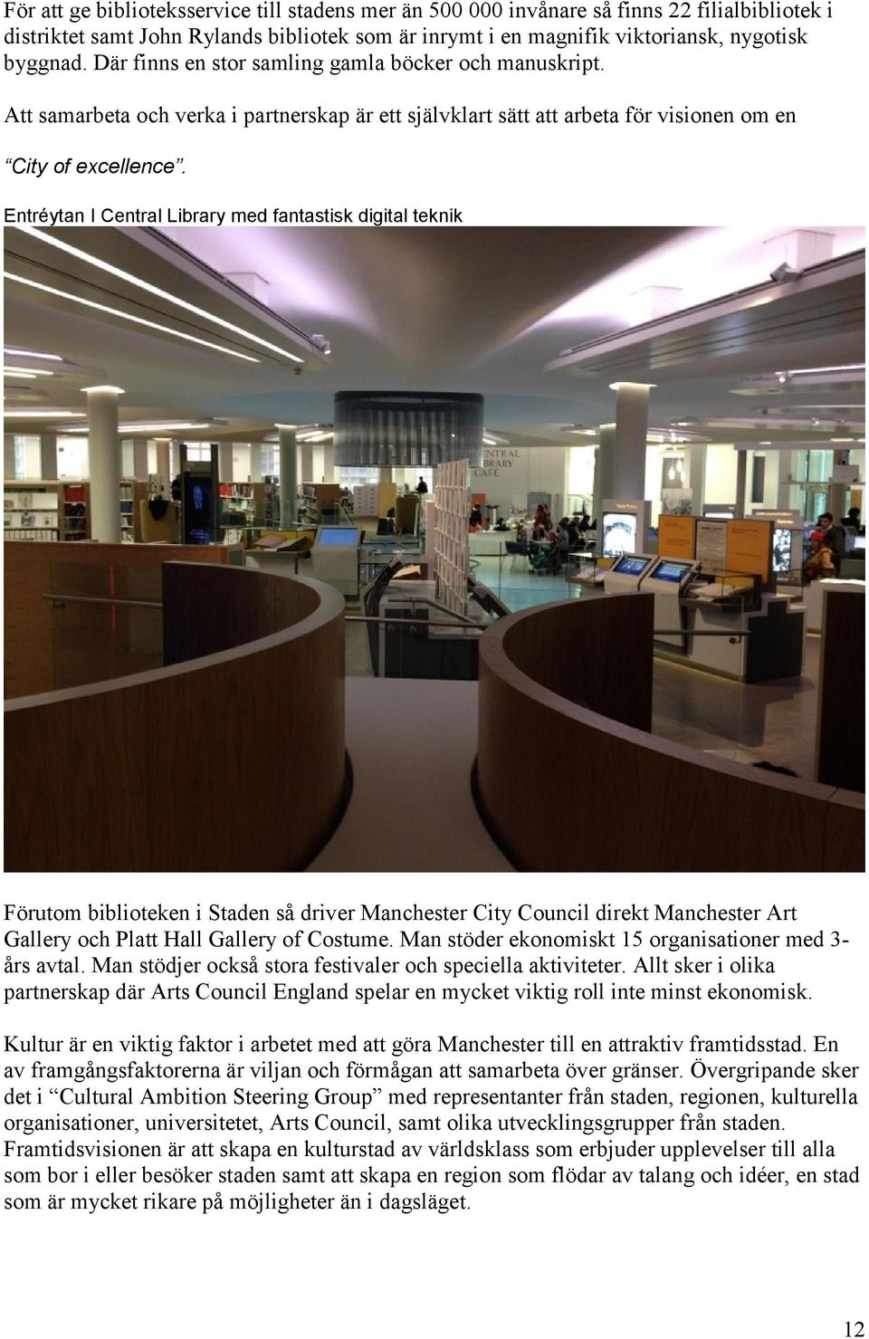 Entréytan I Central Library med fantastisk digital teknik Förutom biblioteken i Staden så driver Manchester City Council direkt Manchester Art Gallery och Platt Hall Gallery of Costume.