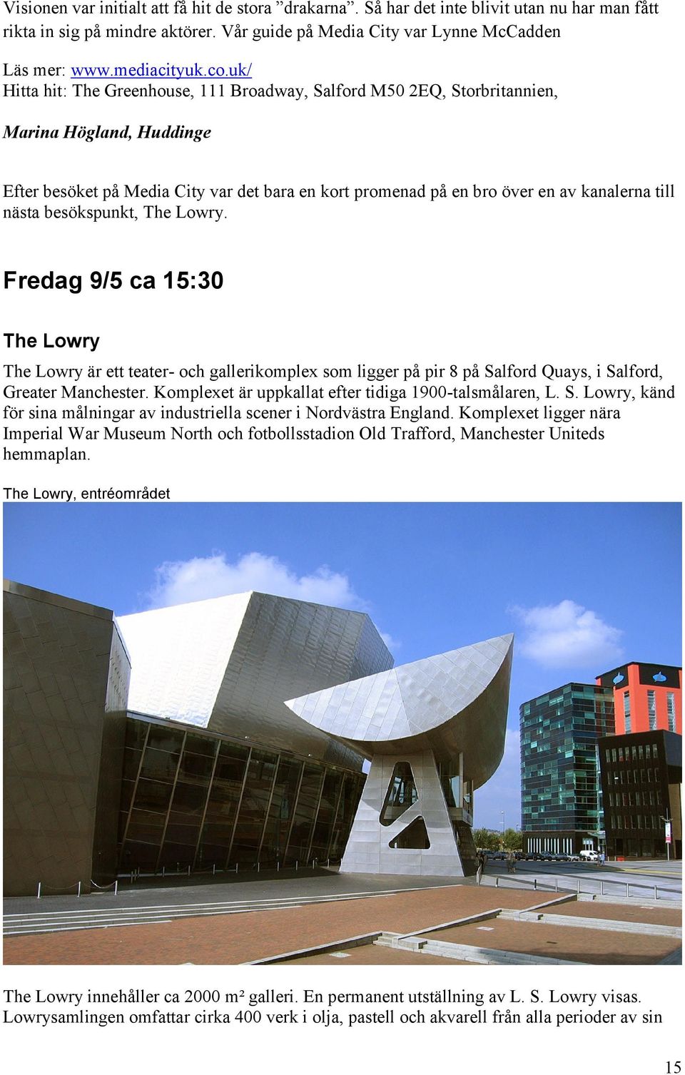 nästa besökspunkt, The Lowry. Fredag 9/5 ca 15:30 The Lowry The Lowry är ett teater- och gallerikomplex som ligger på pir 8 på Salford Quays, i Salford, Greater Manchester.