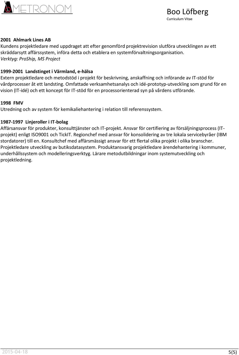 Verktyg: ProShip, MS Project 1999-2001 Landstinget i Värmland, e-hälsa Extern projektledare och metodstöd i projekt för beskrivning, anskaffning och införande av IT-stöd för vårdprocesser åt ett