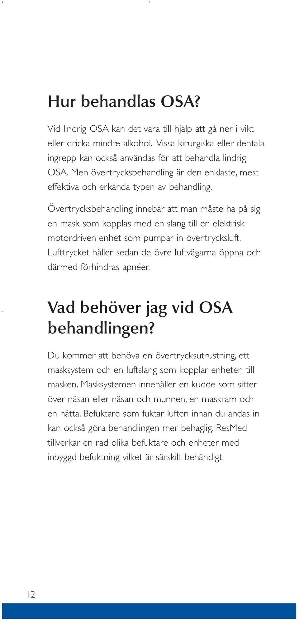 Övertrycksbehandling innebär att man måste ha på sig en mask som kopplas med en slang till en elektrisk motordriven enhet som pumpar in övertrycksluft.