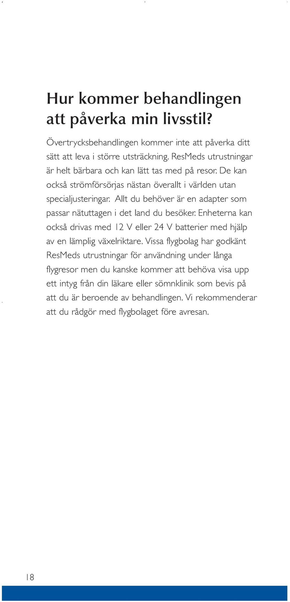 Allt du behöver är en adapter som passar nätuttagen i det land du besöker. Enheterna kan också drivas med 12 V eller 24 V batterier med hjälp av en lämplig växelriktare.