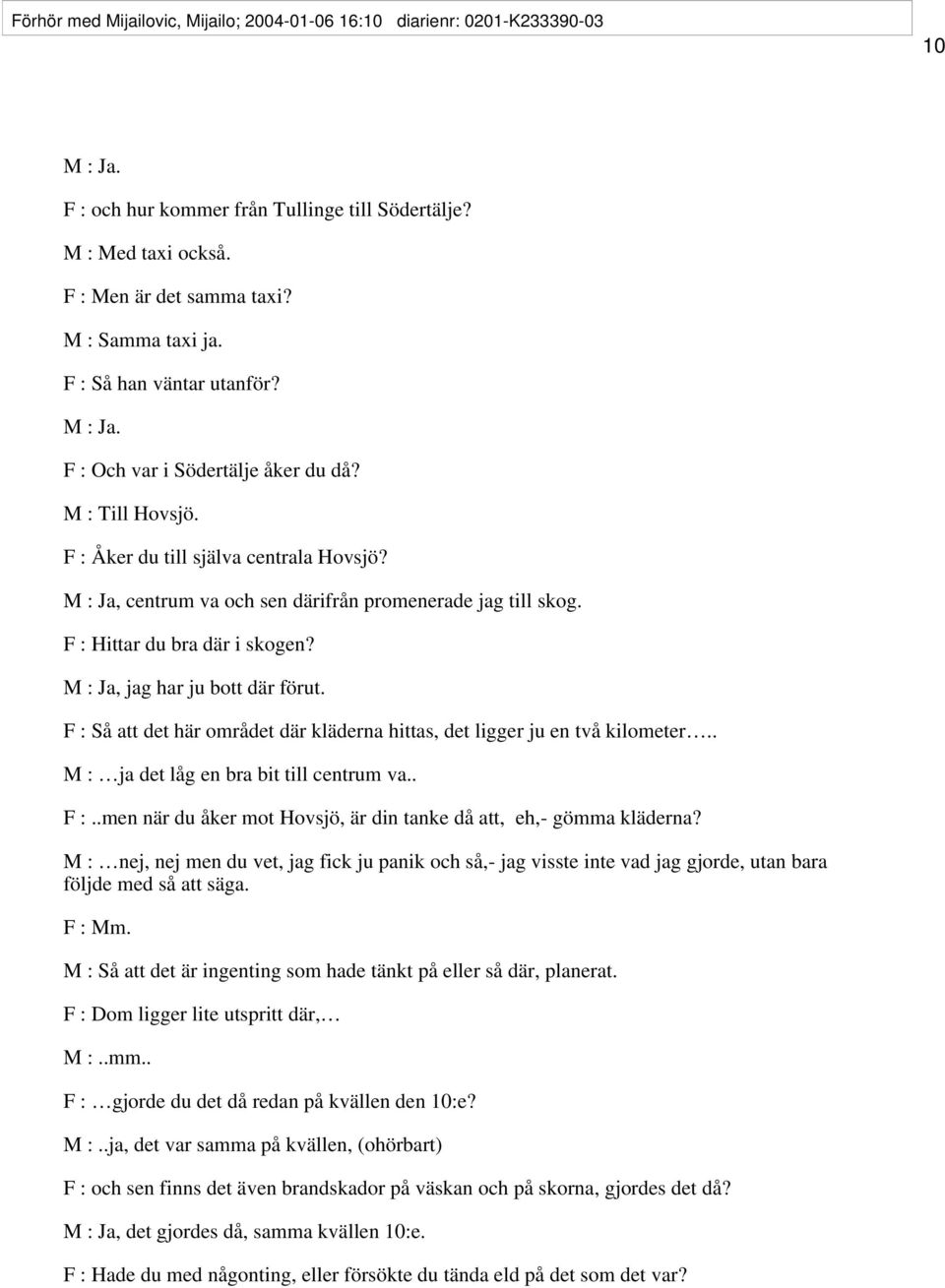 F : Hittar du bra där i skogen? M : Ja, jag har ju bott där förut. F : Så att det här området där kläderna hittas, det ligger ju en två kilometer.. M : ja det låg en bra bit till centrum va.. F :..men när du åker mot Hovsjö, är din tanke då att, eh,- gömma kläderna?