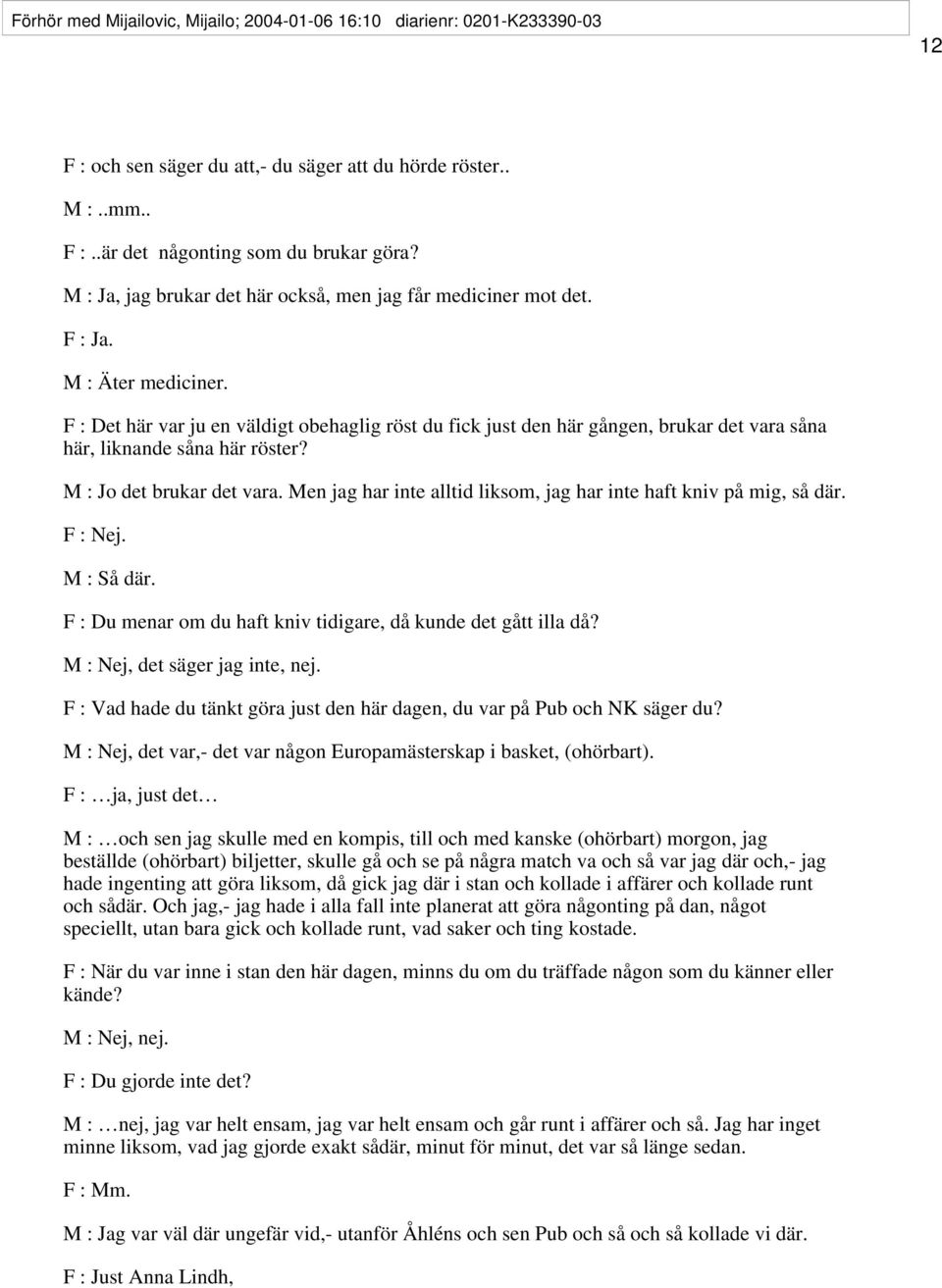 F : Det här var ju en väldigt obehaglig röst du fick just den här gången, brukar det vara såna här, liknande såna här röster? M : Jo det brukar det vara.