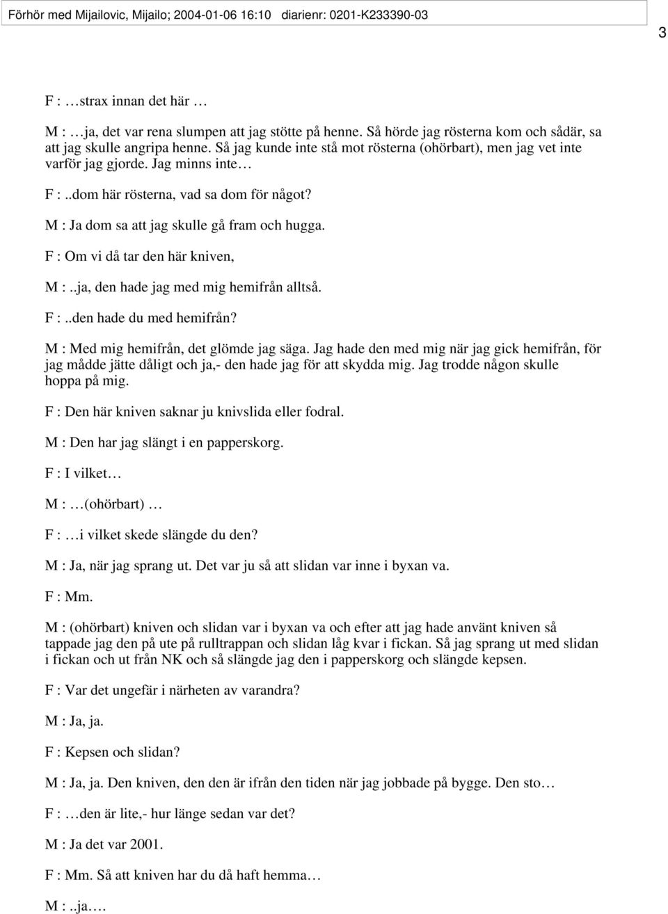 .dom här rösterna, vad sa dom för något? M : Ja dom sa att jag skulle gå fram och hugga. F : Om vi då tar den här kniven, M :..ja, den hade jag med mig hemifrån alltså. F :..den hade du med hemifrån?