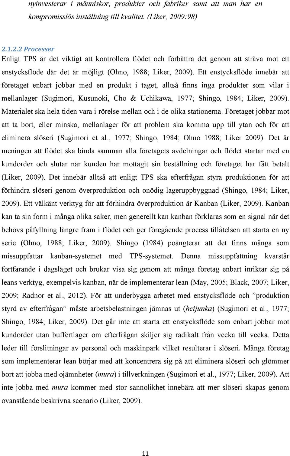 Ett enstycksflöde innebär att företaget enbart jobbar med en produkt i taget, alltså finns inga produkter som vilar i mellanlager (Sugimori, Kusunoki, Cho & Uchikawa, 1977; Shingo, 1984; Liker, 2009).