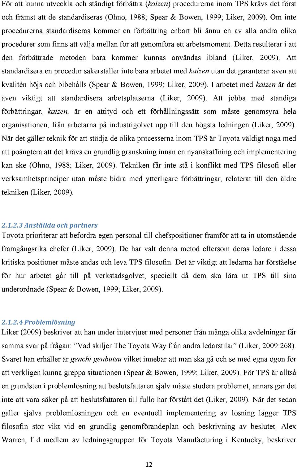 Detta resulterar i att den förbättrade metoden bara kommer kunnas användas ibland (Liker, 2009).