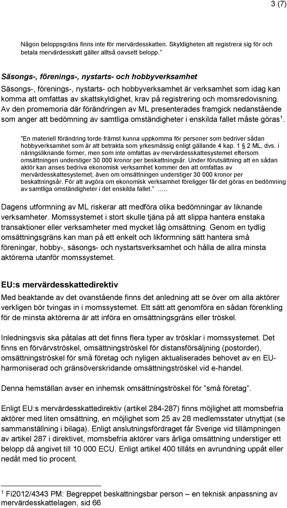 momsredovisning. Av den promemoria där förändringen av ML presenterades framgick nedanstående som anger att bedömning av samtliga omständigheter i enskilda fallet måste göras 1.