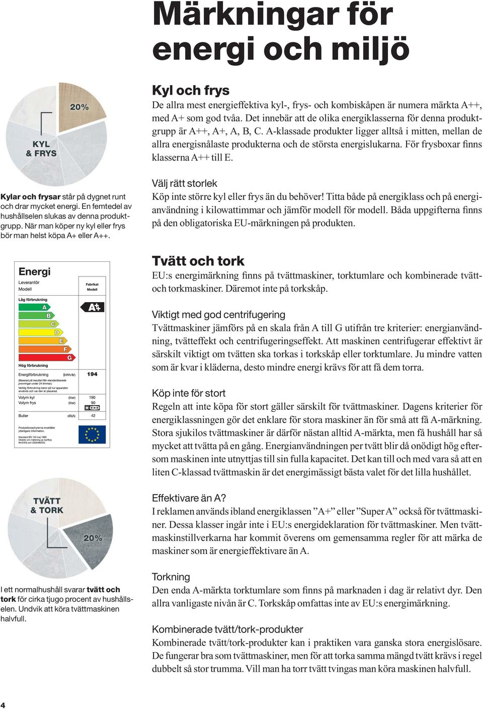 A-klassade produkter ligger alltså i mitten, mellan de allra energisnålaste produkterna och de största energislukarna. För frysboxar finns klasserna A++ till E.