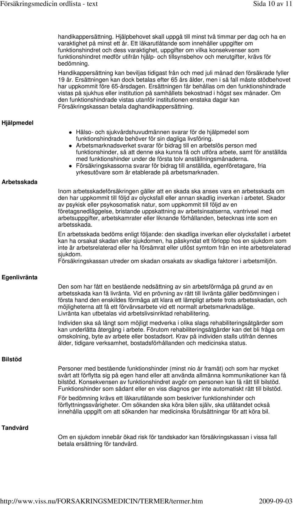 krävs för bedömning. Handikappersättning kan beviljas tidigast från och med juli månad den försäkrade fyller 19 år.